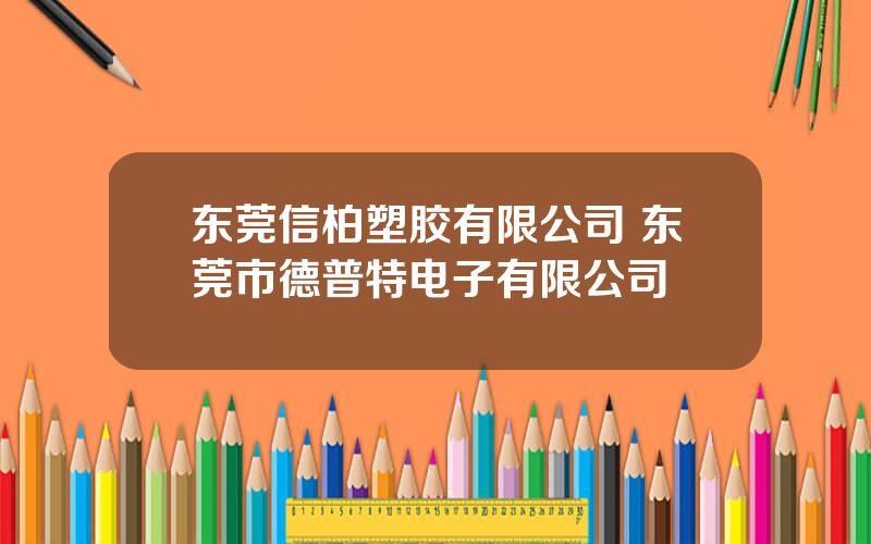 东莞信柏塑胶有限公司 东莞市德普特电子有限公司